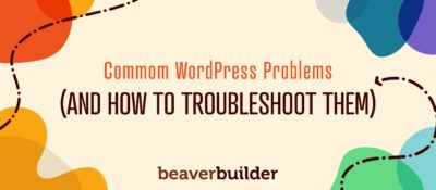 5 Common WordPress Problems (And How To Troubleshoot Them) | Beaver Builder